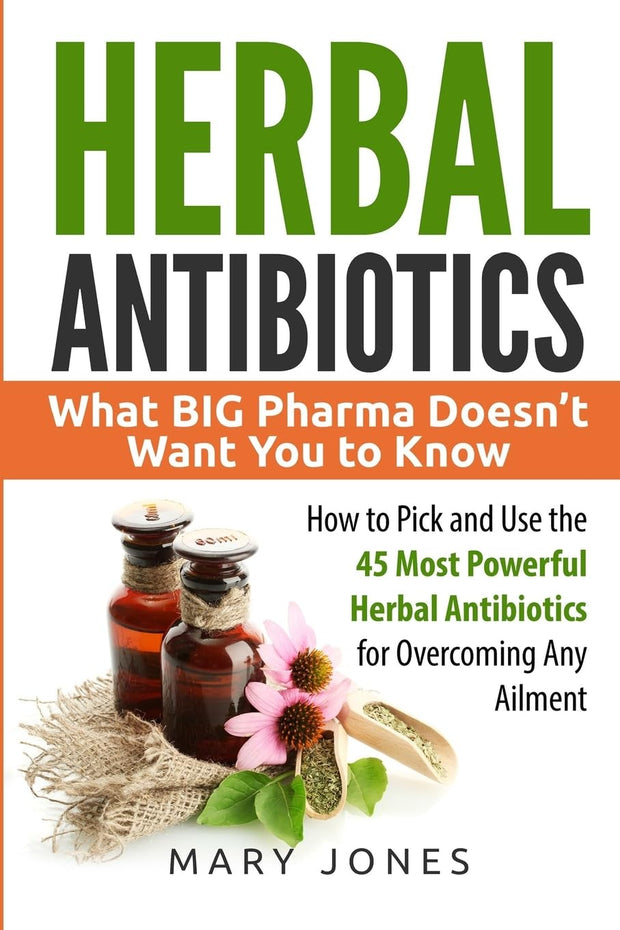 **Herbal Antibiotics: What BIG Pharma Doesn t Want You to Know - How to Pick and Use the 45 Most Powerful Herbal Antibiotics for Overcoming Any Ailment**---------Unlock the natural power of herbal antibiotics with this comprehensive guide that what a