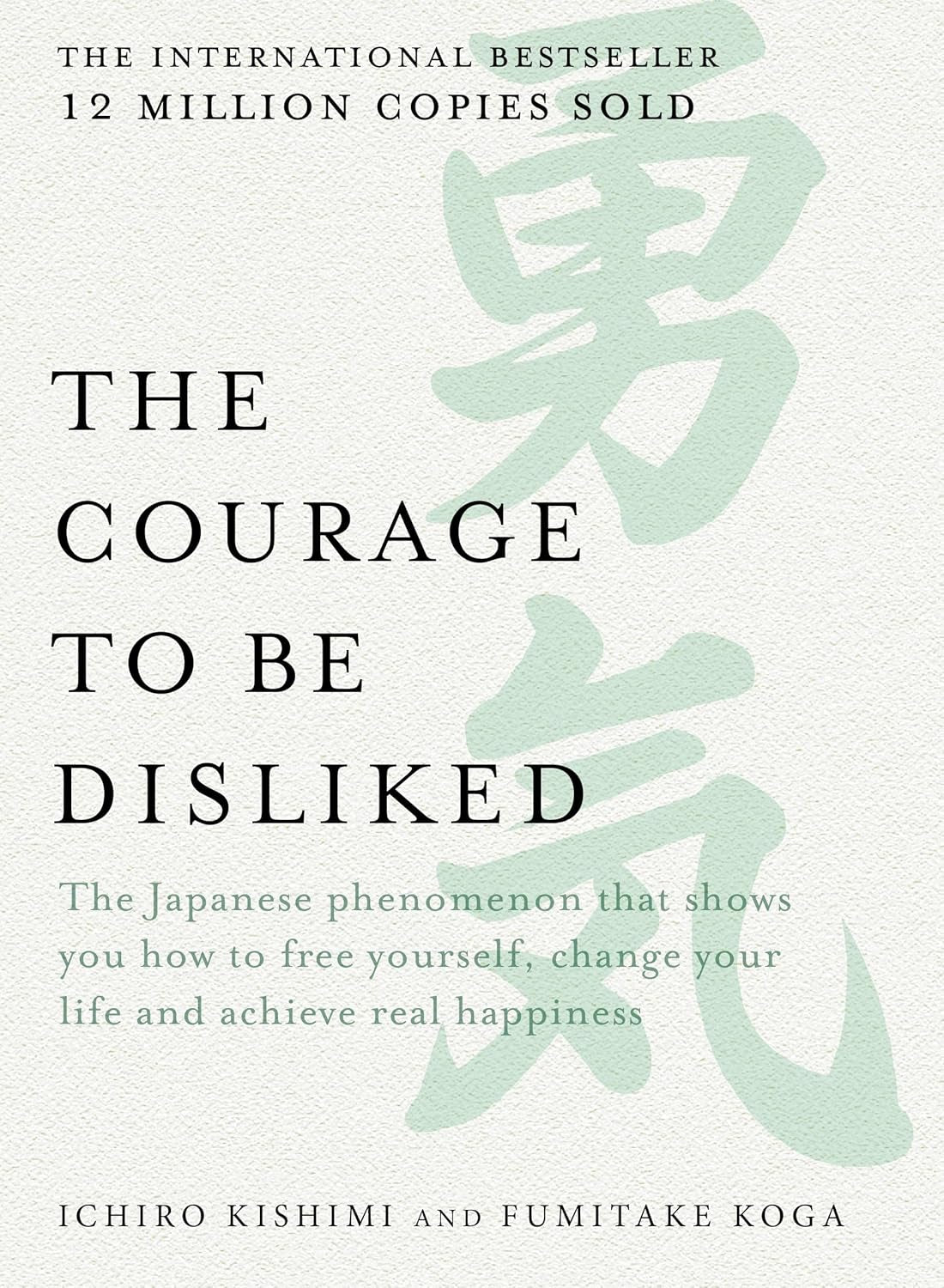 Courage to Be Disliked: the Japanese Phenomenon That Shows You How to Free Yourself, Change Your Life and Achieve Real Happiness