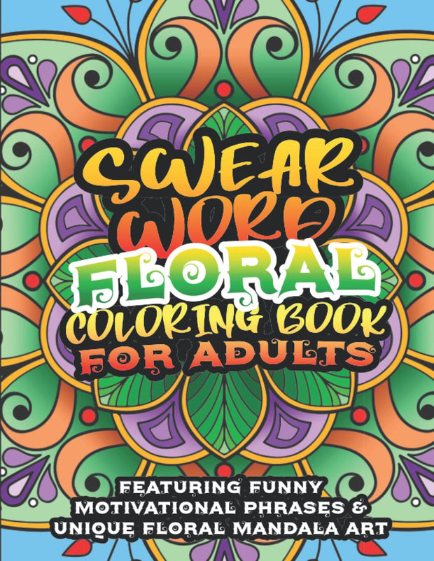 Swear Word Floral Coloring Book for Adults.: Hilariously Funny Words, Quotes, and Motivational Phrases for Adults with Unique Mandala and Floral Designs.