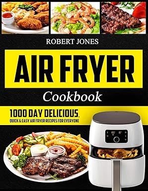 Air Fryer Cookbook: 1000 Day Delicious, Quick & Easy Air Fryer Recipes for Everyone: Easy Air Fryer Cookbook for Beginners: Healthy Air Fryer Cookbook: Hot Air Fryer Cookbook: Air Fryer Oven Cookbook