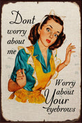 WORRY ABOUT YOUR EYEBROWS Rustic Look Vintage Shed-Garage and Bar Man Cave Tin Metal Sign