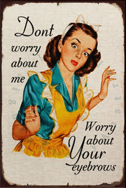 WORRY ABOUT YOUR EYEBROWS Rustic Look Vintage Shed-Garage and Bar Man Cave Tin Metal Sign